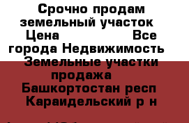 Срочно продам земельный участок › Цена ­ 1 200 000 - Все города Недвижимость » Земельные участки продажа   . Башкортостан респ.,Караидельский р-н